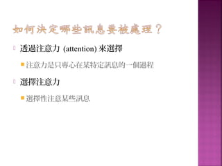  透過注意力 (attention) 來選擇
 注意力是只專心在某特定訊息的一個過程
 選擇注意力
 選擇性注意某些訊息
 