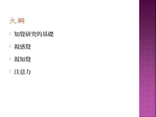  知覺研究的基礎
 視感覺
 視知覺
 注意力
 