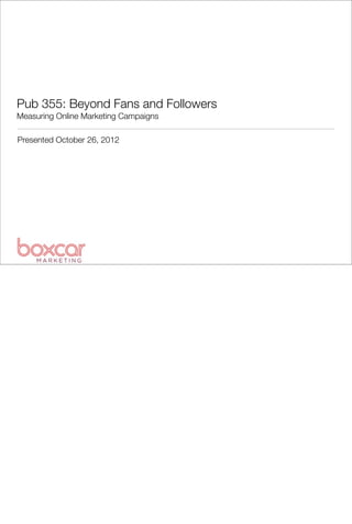 Pub 355: Beyond Fans and Followers
Measuring Online Marketing Campaigns

Presented October 26, 2012
 