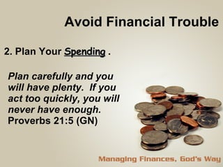 Avoid Financial Trouble 2. Plan Your  Spending  . Plan carefully and you will have plenty.  If you act too quickly, you will never have enough.   Proverbs 21:5 (GN) 
