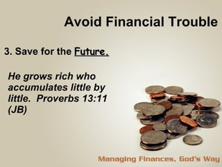 Avoid Financial Trouble 3. Save for the  Future. He grows rich who accumulates little by little.  Proverbs 13:11 (JB) 