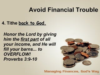 Avoid Financial Trouble 4. Tithe  back to God. Honor the Lord by giving him the  first part  of all your income, and He will fill your barns... to OVERFLOW!  Proverbs 3:9-10 