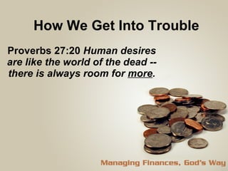 How We Get Into Trouble Proverbs 27:20  Human desires are like the world of the dead -- there is always room for  more . 