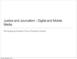 Justice and Journalism - Digital and Mobile
      Media	
      Val Hoeppner/Freedom Forum Diversity Institute




Thursday, November 3, 2011
 