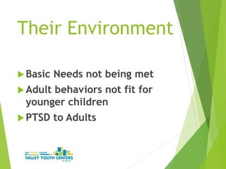 Their Environment
Basic Needs not being met
Adult behaviors not fit for
younger children
PTSD to Adults
 