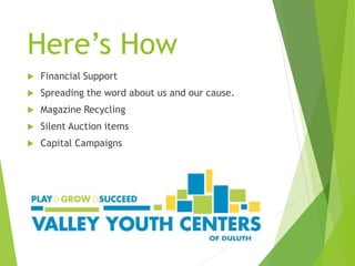 Here’s How
 Financial Support
 Spreading the word about us and our cause.
 Magazine Recycling
 Silent Auction items
 Capital Campaigns
 