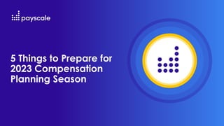5 Things to Prepare for
2023 Compensation
Planning Season
 