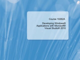 Course 10262A 
Developing Windows® 
Applications with Microsoft® 
Visual Studio® 2010 
 