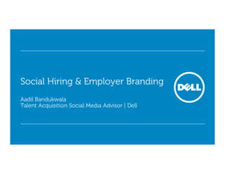Social Hiring & Employer Branding
Aadil Bandukwala
Talent Acquisition Social Media Advisor | Dell
 