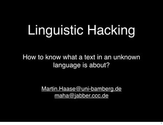 Linguistic Hacking
Martin.Haase@uni-bamberg.de
maha@jabber.ccc.de
How to know what a text in an unknown
language is about?
1
 