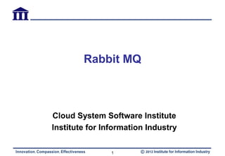 Rabbit MQ



Cloud System Software Institute
Institute for Information Industry

                1
 