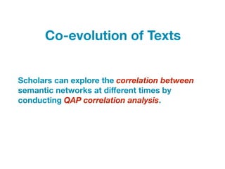 Scholars can explore the correlation between
semantic networks at diﬀerent times by
conducting QAP correlation analysis.
Co-evolution of Texts
 