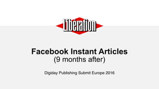 Facebook Instant Articles 
(9 months after)
Digiday Publishing Submit Europe 2016
 