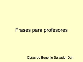 Frases para profesores
Obras de Eugenio Salvador Dalí
 