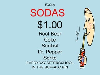 FCCLA


 SODAS
  $1.00
    Root Beer
       Coke
     Sunkist
    Dr. Pepper
      Sprite
EVERYDAY AFTERSCHOOL
  IN THE BUFFALO BIN
 