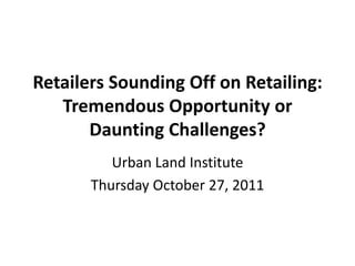 Retailers Sounding Off on Retailing:
   Tremendous Opportunity or
       Daunting Challenges?
          Urban Land Institute
       Thursday October 27, 2011
 
