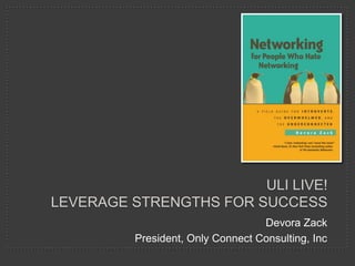 ULI LIVE!
LEVERAGE STRENGTHS FOR SUCCESS
                                   Devora Zack
          President, Only Connect Consulting, Inc
 