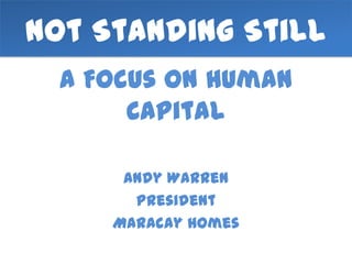 Not Standing Still
  A Focus on Human
       Capital

      Andy Warren
       President
     Maracay Homes
 