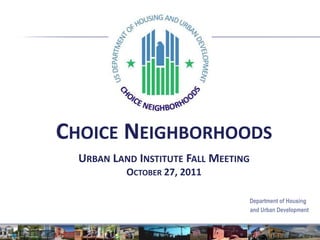 CHOICE NEIGHBORHOODS
  URBAN LAND INSTITUTE FALL MEETING
           OCTOBER 27, 2011

                                      Department of Housing
                                      and Urban Development
 