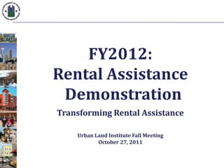 FY2012:
Rental Assistance
 Demonstration
Transforming Rental Assistance

    Urban Land Institute Fall Meeting
           October 27, 2011
 