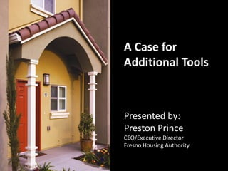A Case for
Additional Tools



Presented by:
Preston Prince
CEO/Executive Director
Fresno Housing Authority
 