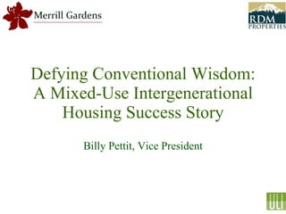 Defying Conventional Wisdom: A Mixed-Use Intergenerational Housing Success Story Billy Pettit, Vice President 
