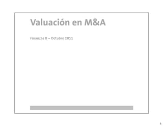 Valuación en M&A
Finanzas II – Octubre 2011




                             1
 