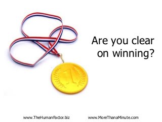 www.TheHumanFactor.biz www.MoreThanaMinute.com 
Are you clear on winning?  