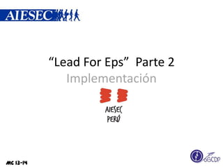 “Lead For Eps” Parte 2
Implementación
MC 13-14
 