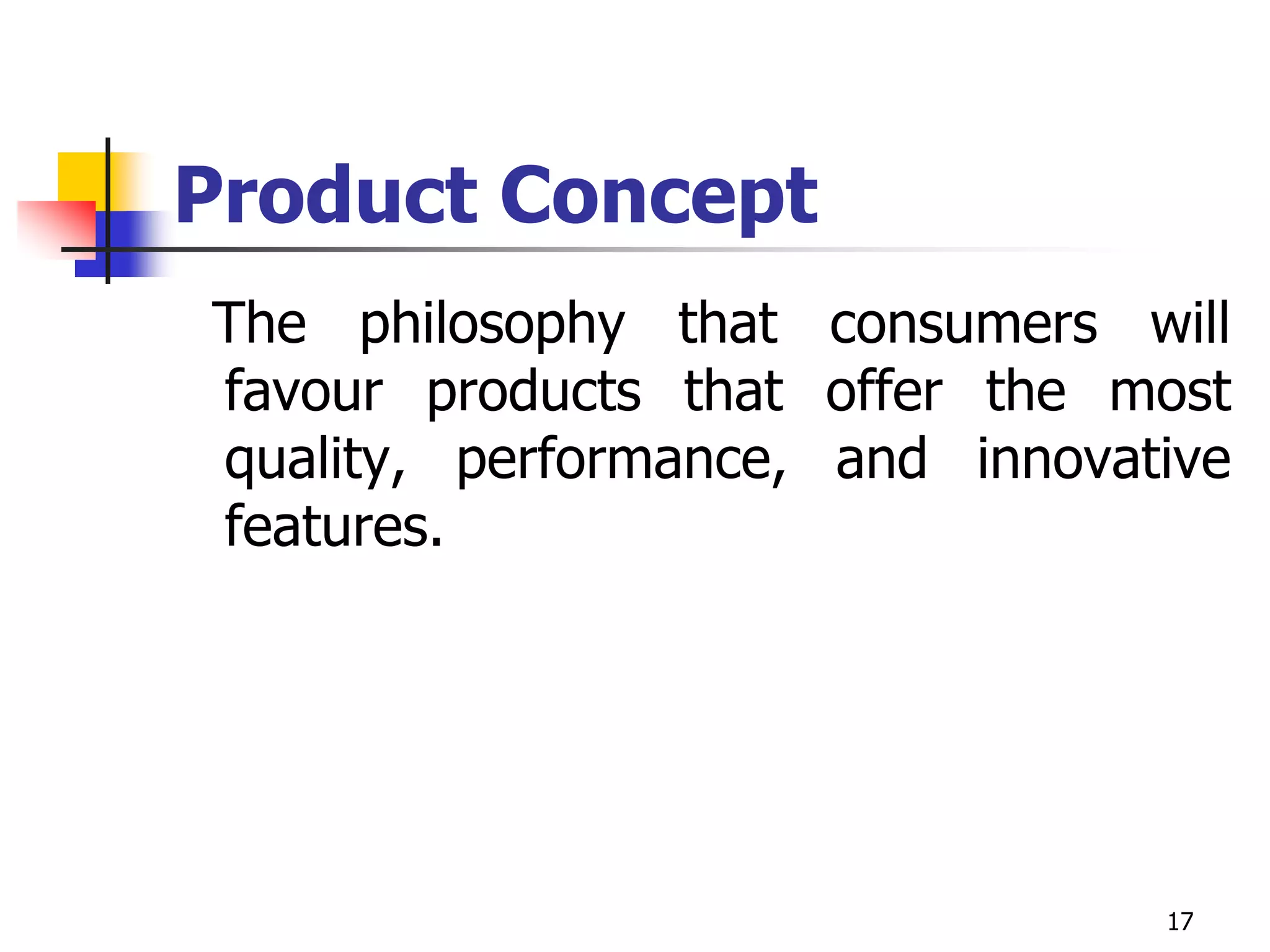 17
Product Concept
The philosophy that consumers will
favour products that offer the most
quality, performance, and innovative
features.
 