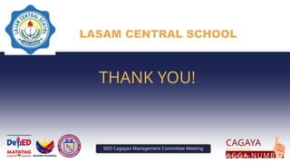 PUT SCHOOL
LOGO HERE
THANK YOU!
LASAM CENTRAL SCHOOL
CAGAYA
N
KAPIANAN,
KAKASTAN
AGGA NUMBER
SDO Cagayan Management Committee Meeting
 