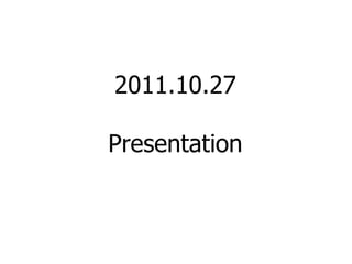 2011.10.27 Presentation 