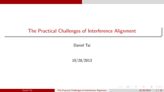 The Practical Challenges of Interference Alignment
Daniel Tai

10/28/2013

Daniel Tai

The Practical Challenges of Interference Alignment

10/28/2013

1 / 18

 