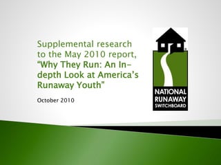 Supplemental research
to the May 2010 report,
“Why They Run: An In-
depth Look at America’s
Runaway Youth”
October 2010
 