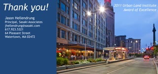Thank you!                     2011 Urban Land Institute
                                    Award of Excellence

Jason Hellendrung
Principal, Sasaki Associates
jhellendrung@sasaki.com
617.923.5321
64 Pleasant Street
Watertown, MA 02472
 