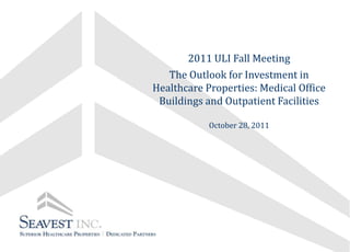 2011 ULI Fall Meeting
   The Outlook for Investment in
Healthcare Properties: Medical Office
 Buildings and Outpatient Facilities

            October 28, 2011
 
