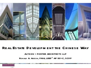 Real Estate Development the Chinese Way ALTOON + PORTER ARCHITECTS LLP Ronald A. Altoon, FAIA, LEED ®  AP BD+C, SCDP 