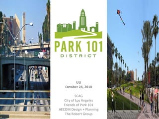 ULI October 28, 2010 SCAG City of Los Angeles Friends of Park 101 AECOM Design + Planning The Robert Group 