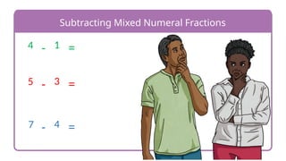 Subtracting Mixed Numeral Fractions
-
4 1 =
-
5 3 =
-
7 4 =
 