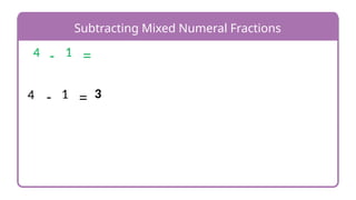 Subtracting Mixed Numeral Fractions
4 1
- = 3
-
4 1 =
 