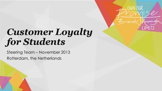 Customer Loyalty
for Students
Steering Team – November 2013
Rotterdam, the Netherlands

 
