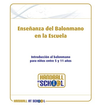 HANDBALL AT SCH L
Enseñanza del Balonmano
en la Escuela
Introducción al balonmano
para niños entre 5 y 11 años
 