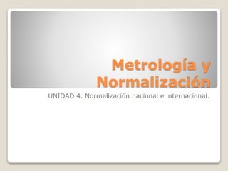 Metrología y
Normalización
UNIDAD 4. Normalización nacional e internacional.
 
