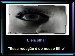 E ela olha:  "Essa redação é do nosso filho“ 
