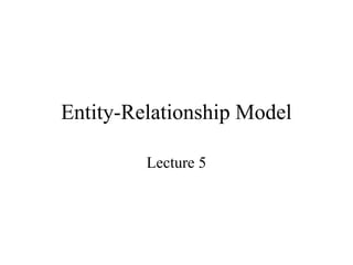 Entity-Relationship Model
Lecture 5
 