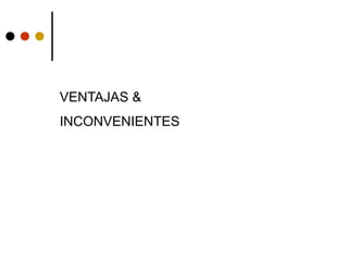 VENTAJAS &
INCONVENIENTES
 