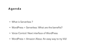 A g e n d a
• What is Serverless ?
• WordPress + Serverless: What are the benefits?
• Voice Control: Next interface of Wor...