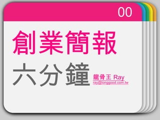 00
 WINTER
創業簡報
 Template




六分鐘         龍骨王 Ray
            ray@longgood.com.tw
 