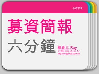 WINTERTemplate
募資簡報
六分鐘
201309
龍骨王 Ray
ray@longgood.com.tw
http://longgood.com.tw
 