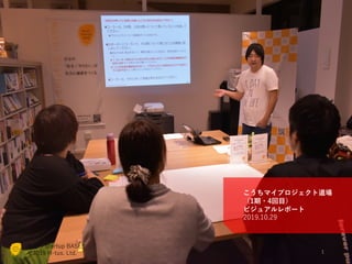 Kochi Startup BASE®
©2019 H-tus. Ltd.
http://startup-base.jp/
Kochi Startup BASE®
©2019 H-tus. Ltd.
こうちマイプロジェクト道場
（1期・4回⽬）
ビジュアルレポート
2019.10.29
1
 